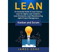 Lean: An Essential Guide to Lean Startup, Lean Six Sigma, Lean Analytics, Lean Enterprise, Lean Manufacturing, Agile Project Management, Kanban and Scrum