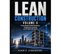 LEAN CONSTRUCTION VOLUME II: Case-Based Field Decisions, Production Control, and Project Recovery