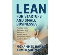 Lean for Startups and Small Businesses: Practical Tools, Strategies, and Mindset to Reduce Waste, Improve Processes, and Grow Smarter