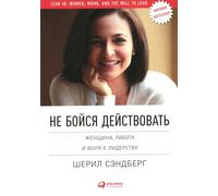 Не бойся действовать: Женщина, работа и воля к лидерству (Lean In: Women, Work, and the Will to Lead)