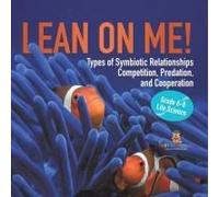 Lean On Me! Types Of Symbiotic Relationships Competition, Predation, And Cooperation Grade 6-8 Life Science