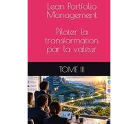 Lean Portfolio Management : TOME III - Piloter la transformation par la valeur