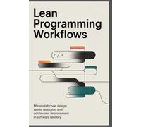 LEAN PROGRAMMING WORKFLOWS: Minimalist code design waste reduction and continuous improvement in software delivery