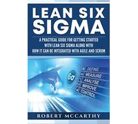 Lean Six Sigma: A Practical Guide for Getting Started with Lean Six Sigma along with How It Can Be Integrated with Agile and Scrum