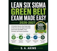 LEAN SIX SIGMA GREEN BELT EXAM MADE EASY 2026-2027: A Complete Step-by-Step Study Guide to Pass the Lean Six Sigma Green Belt Exam Easily with DMAIC, Tools, Formulas, and Practice Questions