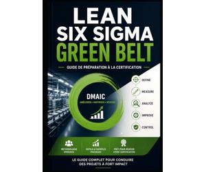 LEAN SIX SIGMA GREEN BELT - Guide de préparation à la certification: Le guide complet pour maîtriser le DMAIC, réussir votre certification et conduire des projets d'amélioration continue