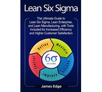 Lean Six Sigma: The Ultimate Guide to Lean Six Sigma, Lean Enterprise, and Lean Manufacturing, with Tools Included for Increased Efficiency and Higher Customer Satisfaction