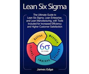 Lean Six Sigma: The Ultimate Guide to Lean Six Sigma, Lean Enterprise, and Lean Manufacturing, with Tools Included for Increased Efficiency and Higher Customer Satisfaction