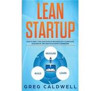 Lean Startup How to Apply the Lean Startup Methodology to Innovate Accelerate and Create Successful Businesses Lean Guides with Scrum Sprint Kanban DSDM X Caldwell GregCaldwell Greg (Auteur)