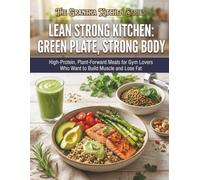 Lean Strong Kitchen: Green Plate, Strong Body: High-Protein, Plant-Forward Meals for Gym Lovers Who Want to Build Muscle and Lose Fat