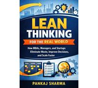 Lean Thinking for the Real World: How MBAs, Managers, and Startups Eliminate Waste, Improve Decisions, and Scale Faster