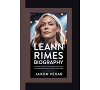 LEANN RIMES BIOGRAPHY: The Heart, Struggles, and Success of a Music Icon - From Childhood Stardom to Country Music Legend
