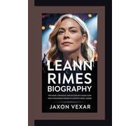 LEANN RIMES BIOGRAPHY: The Heart, Struggles, and Success of a Music Icon - From Childhood Stardom to Country Music Legend