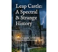 Leap Castle: A Spectral & Strange History: Ghosts, Legends, and Strange Events on Ireland’s Haunted Hill