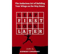 Leap First, Look Later: The Audacious Art of Building Your Wings on the Way Down