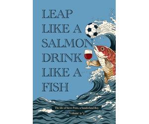 LEAP LIKE A SALMON DRINK LIKE A FISH: The Life of Steve Potts, a Sunderland boy Volume 2/3