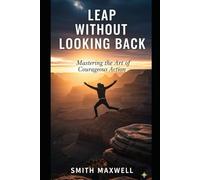 Leap Without Looking Back: Mastering the Art of Courageous Action