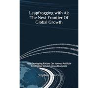 Leapfrogging with AI: The Next Frontier Of Global Growth: How Developing Nations Can Harness Artificial Intelligence to Catch Up and Compete