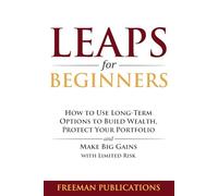 LEAPS for Beginners: How to Use Long-Term Options to Build Wealth, Protect Your Portfolio and Make Big Gains with Limited Risk