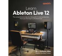 Learn Ableton Live 12 The comprehensive step-by-step guide to music production, from your first clip to a finished track - Dr. J. Anthony Allen - Packt Publishing - ebook (ePub) - Livre