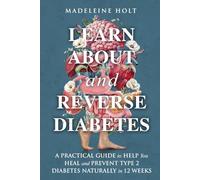 Learn about and Reverse Diabetes: A Practical Guide to Help You Heal and Prevent Type 2 Diabetes Naturally in 12 Weeks