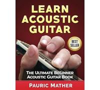 Learn Acoustic Guitar: The Ultimate Beginner Acoustic Guitar Book Paperback By Pauric Mather