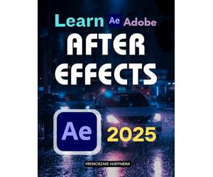Learn Adobe After Effects 2025: Motion Graphics, Keyframes & VFX Basics (Unofficial Guide)