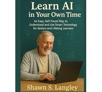 Learn AI in Your Own Time: An Easy, Self-Paced Way to Understand and Use Smart Technology for Seniors and Lifelong Learners