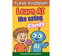 Learn AI Like Eating Candy: A fun, simple & practical guide to artificial intelligence - for kids, beginners, non-tech folks & even business leaders. Everyone can understand it.