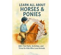 Learn All About Horses & Ponies: 444+ Fun Facts, Activities, and Trivia for Kids Who Love Animals