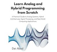 Learn Analog and Hybrid Programming from Scratch: A Practical Guide to Analog Systems, Hybrid Architectures, Signal Processing, and Real-World Computing Applications