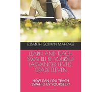 Learn And Teach Swahili By Yourself (Advanced Level): Grade Eleven: How Can You Teach Swahili By Yourself?