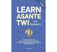Learn Asante Twi for Beginners: The Complete, Easy & Fast Language Learning Guide to Grammar, Vocabulary, Phrases & Everyday Conversations for English Speakers
