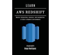 LEARN AWS REDSHIFT: Master Integration, Analysis, and Automation of Data in Modern Environments
