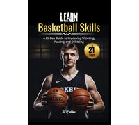 Learn Basketball Skills: A 21-Day Guide to Improving Shooting, Passing, and Dribbling