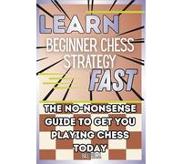 Learn Beginner Chess Strategy Fast: The No-Nonsense Guide to Get You Playing Chess Today