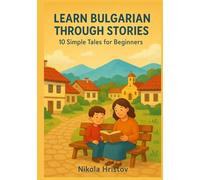 Learn Bulgarian Through Stories: 10 Simple Tales for Beginners (A1): Master Bulgarian for Beginners with Easy Short Stories, Vocabulary, & Grammar Exercises for Adults & Kids