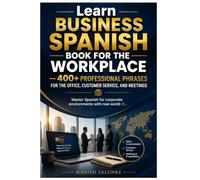 Learn Business Spanish Book for the Workplace: 400+ Professional Phrases for the Office, Customer Service, and Meetings
