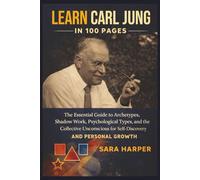 Learn Carl Jung In 100 Pages: The Essential Guide to Archetypes, Shadow Work, Psychological Types, and the Collective Unconscious for Self-Discovery and Personal Growth