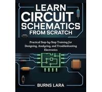 Learn Circuit Schematics from Scratch: Practical Step-by-Step Training for Designing, Analyzing, and Troubleshooting Electronics