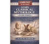 Learn Classical Mythology In 100 Pages: The Essential Guide to Greek and Roman Gods, Heroes, and Epic Myths That Shaped Western Civilization