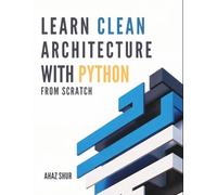 Learn Clean Architecture with Python From Scratch: Build Scalable, Modular, and Maintainable Python Apps with Modern Design Principles