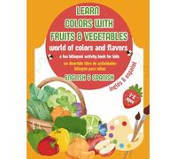 LEARN COLORS WITH FRUITS & VEGETABLES: WORLD OF COLOR AND FLAVORS A FUN BILINGUAL ACTIVITY BOOK FOR KIDS / ENGLISH & SPANISH FOR AGES 3-8