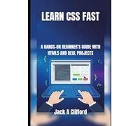 LEARN CSS FAST: A HANDS-ON BEGINNER’S GUIDE WITH HTML5 AND REAL PROJECTS
