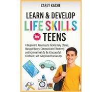 Learn & Develop LIFE SKILLS For TEENS: A Beginners RoadMap to Tackle Daily Chores, Manage Money, Communicate Effectively, and Achieve Goals To Be A Successful, Confident, and Independent Grown-Up