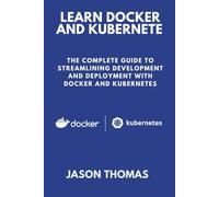 Learn Docker and Kubernete: The Complete Guide to Streamlining Development and Deployment with Docker and Kubernetes