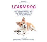 Learn Dog: Get The Connection With Your Dog Using A More Natural Approach With Dog Logic