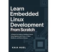 Learn Embedded Linux Development from Scratch: A Hands-On Guide to Building Custom Linux Systems with Yocto, U-Boot, Buildroot, and Device Drivers