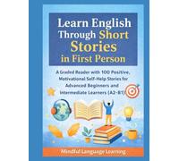 Learn English Through Short Stories in First Person: A Graded Reader with 100 Positive,Motivational Self-Help Stories for Advanced Beginners and Intermediate Learners(A2-B1): Mindful Language Learning