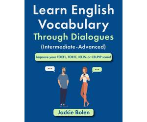 Learn English Vocabulary Through Dialogues (Intermediate-Advanced): Improve your TOEFL, TOEIC, IELTS, or CELPIP score!